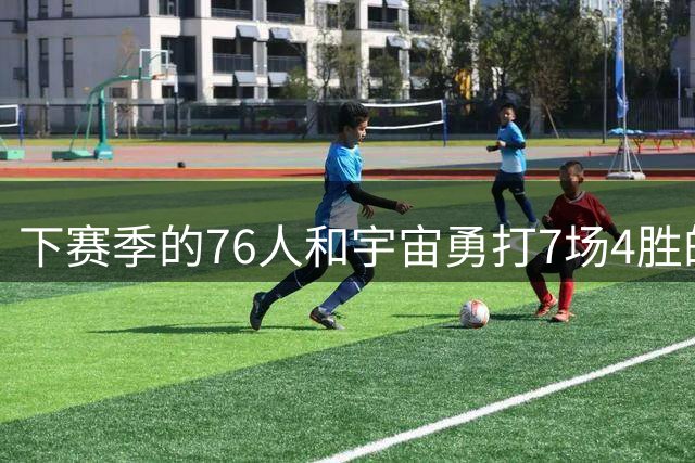 下赛季的76人和宇宙勇打7场4胜的系列赛！谁能赢？