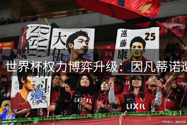 世界杯权力博弈升级：因凡蒂诺遭遇全球足坛信任危机