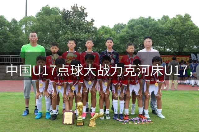 中国U17点球大战力克河床U17，强势挺进上海明日之星决赛