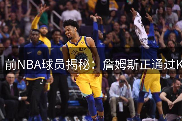 前NBA球员揭秘：詹姆斯正通过Klutch Sports构建冠军阵容