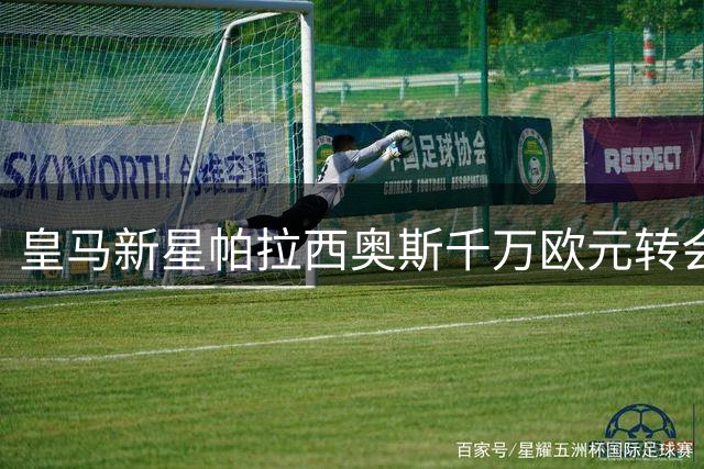 皇马新星帕拉西奥斯千万欧元转会富勒姆 交易含二次分成条款