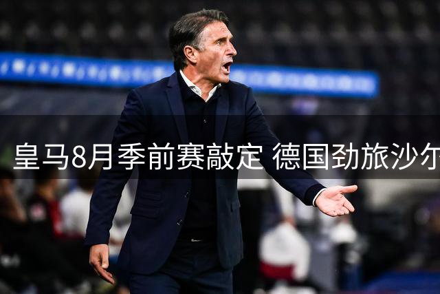 皇马8月季前赛敲定 德国劲旅沙尔克04成热身对手