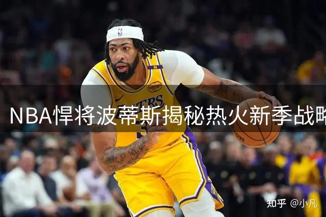 NBA悍将波蒂斯揭秘热火新季战略：低调蓄力方能后发制人